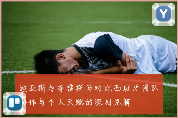 迪亚斯与夸雷斯马对比西班牙团队协作与个人天赋的深刻见解