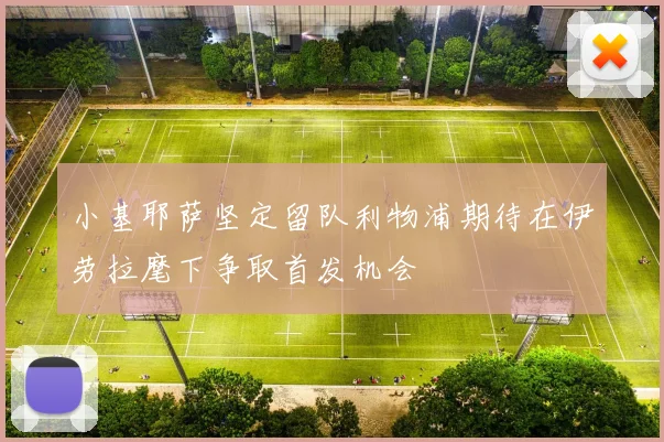 小基耶萨坚定留队利物浦期待在伊劳拉麾下争取首发机会