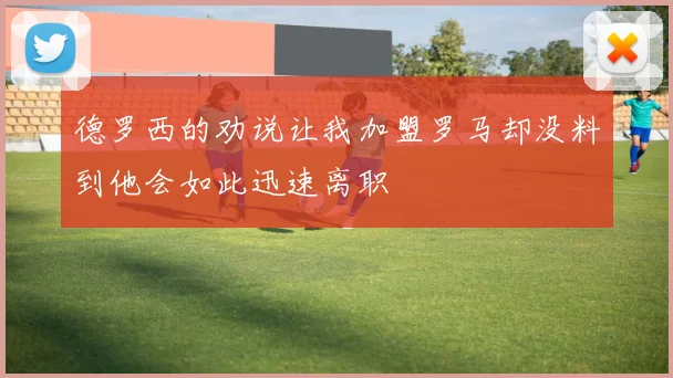 德罗西的劝说让我加盟罗马却没料到他会如此迅速离职