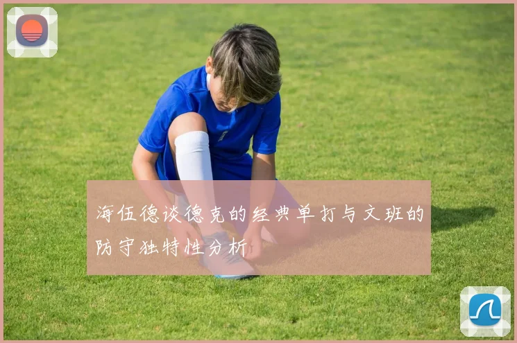 海伍德谈德克的经典单打与文班的防守独特性分析