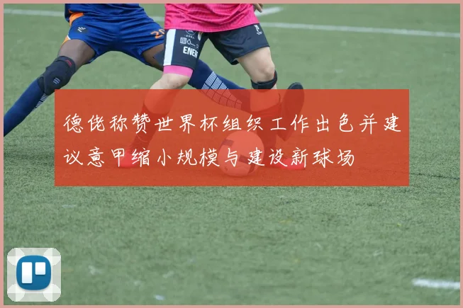 德佬称赞世界杯组织工作出色并建议意甲缩小规模与建设新球场
