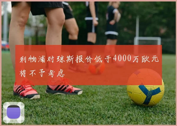 利物浦对琼斯报价低于4000万欧元将不予考虑