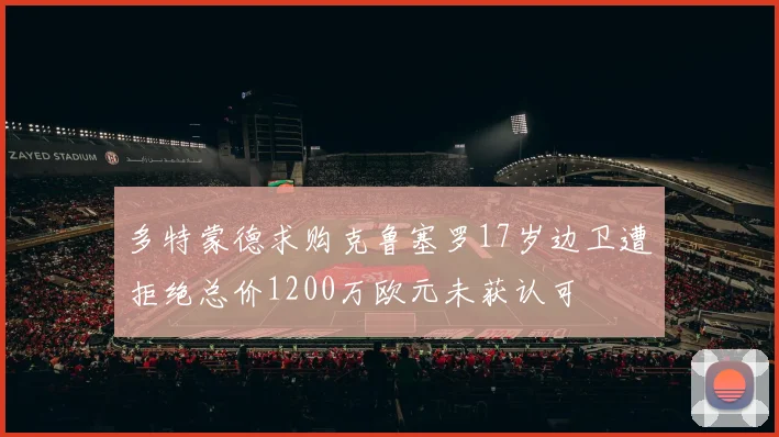 多特蒙德求购克鲁塞罗17岁边卫遭拒绝总价1200万欧元未获认可