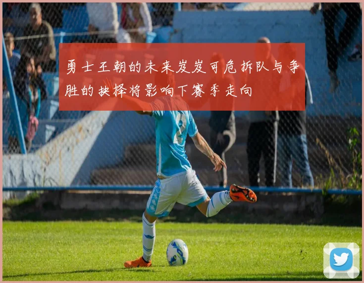 勇士王朝的未来岌岌可危拆队与争胜的抉择将影响下赛季走向
