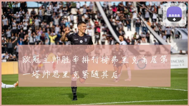 欧冠主帅胜率排行榜弗里克高居第一塔帅恩里克紧随其后