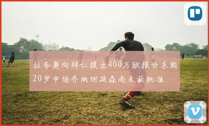 拉齐奥向拜仁提出400万欧报价求购20岁中场乔纳坦延森尚未获批准