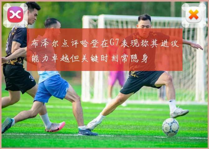 布泽尔点评哈登在G7表现称其进攻能力卓越但关键时刻常隐身