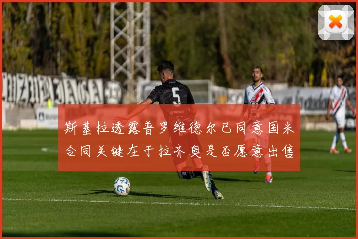 斯基拉透露普罗维德尔已同意国米合同关键在于拉齐奥是否愿意出售