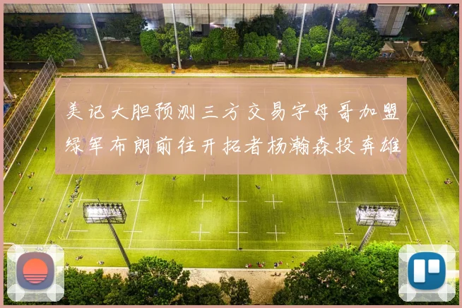 美记大胆预测三方交易字母哥加盟绿军布朗前往开拓者杨瀚森投奔雄鹿