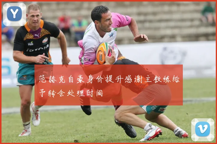 范赫克自豪身价提升感谢主教练给予转会处理时间