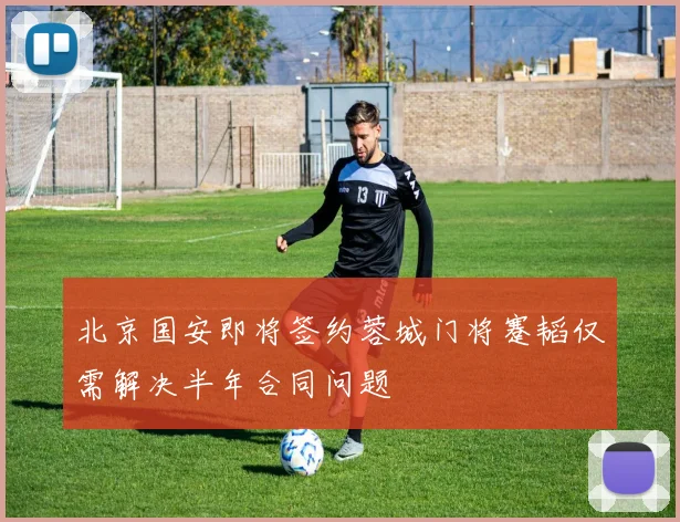 北京国安即将签约蓉城门将蹇韬仅需解决半年合同问题
