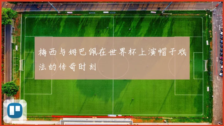 梅西与姆巴佩在世界杯上演帽子戏法的传奇时刻