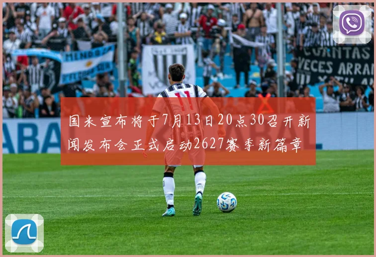 国米宣布将于7月13日20点30召开新闻发布会正式启动2627赛季新篇章