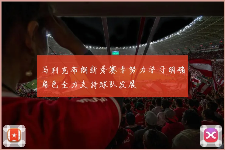 马利克布朗新秀赛季努力学习明确角色全力支持球队发展